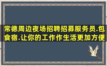 常德周边夜场招聘招募服务员.包食宿.让你的工作作生活更加方便